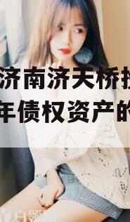 包含济南济天桥投资2024年债权资产的词条