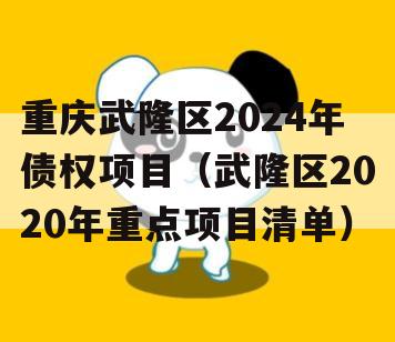 重庆武隆区2024年债权项目（武隆区2020年重点项目清单）