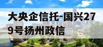 大央企信托-国兴279号扬州政信