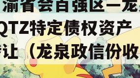 川渝省会百强区—龙泉LQTZ特定债权资产转让（龙泉政信份收购）