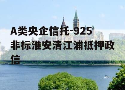 A类央企信托-925非标淮安清江浦抵押政信