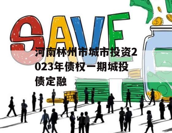 河南林州市城市投资2023年债权一期城投债定融