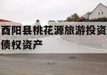 酉阳县桃花源旅游投资债权资产