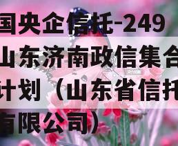 中国央企信托-249号山东济南政信集合信托计划（山东省信托集团有限公司）