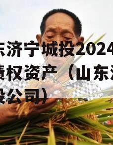 山东济宁城投2024年债权资产（山东济宁城投公司）