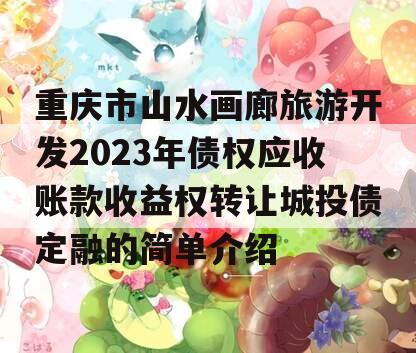 重庆市山水画廊旅游开发2023年债权应收账款收益权转让城投债定融的简单介绍