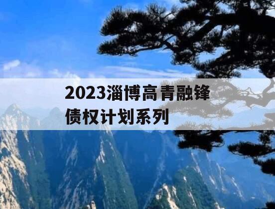2023淄博高青融锋债权计划系列