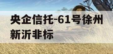 央企信托-61号徐州新沂非标