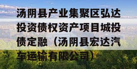 汤阴县产业集聚区弘达投资债权资产项目城投债定融（汤阴县宏达汽车运输有限公司）