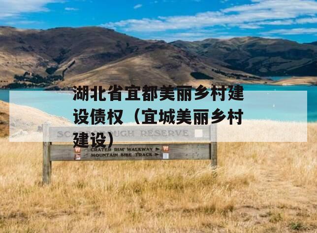 湖北省宜都美丽乡村建设债权（宜城美丽乡村建设）