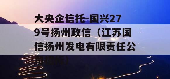 大央企信托-国兴279号扬州政信（江苏国信扬州发电有限责任公司招标）