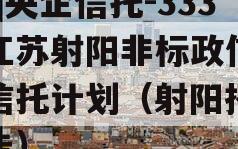 A类央企信托-333号江苏射阳非标政信集合信托计划（射阳招标公告）