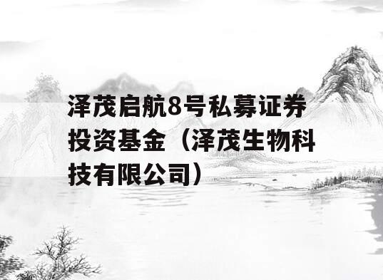 泽茂启航8号私募证券投资基金（泽茂生物科技有限公司）
