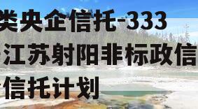 A类央企信托-333号江苏射阳非标政信集合信托计划