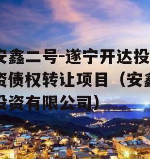 安鑫二号-遂宁开达投资债权转让项目（安鑫投资有限公司）