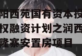 洛阳西苑国有资本投资债权融资计划之润西区兴隆寨安置房项目