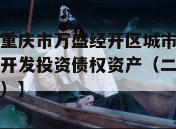 重庆市万盛经开区城市开发投资债权资产（二）】
