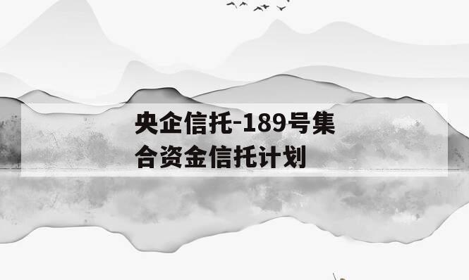 央企信托-189号集合资金信托计划