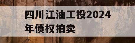 四川江油工投2024年债权拍卖