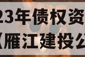 四川资阳市雁江建设投资2023年债权资产001（雁江建投公司收入如何）