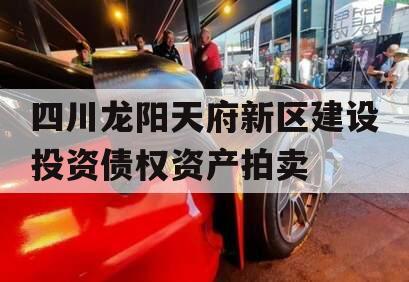 四川龙阳天府新区建设投资债权资产拍卖