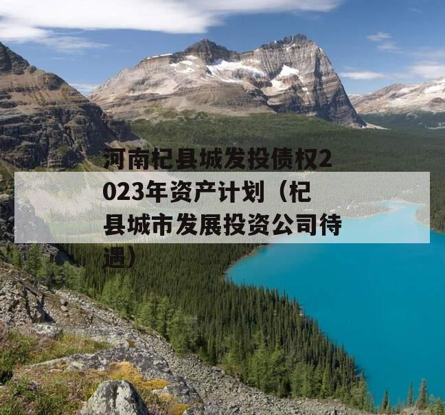 河南杞县城发投债权2023年资产计划（杞县城市发展投资公司待遇）