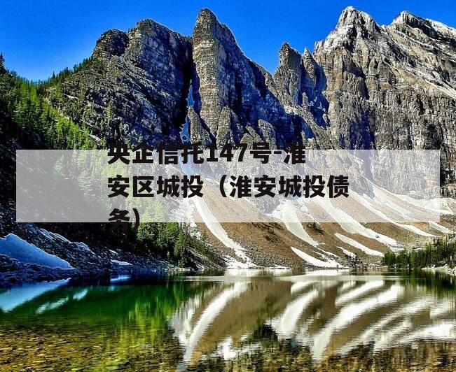 央企信托147号-淮安区城投（淮安城投债务）