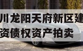 四川龙阳天府新区建设投资债权资产拍卖