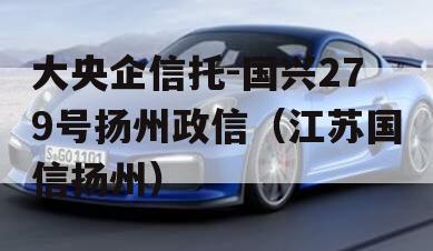 大央企信托-国兴279号扬州政信（江苏国信扬州）