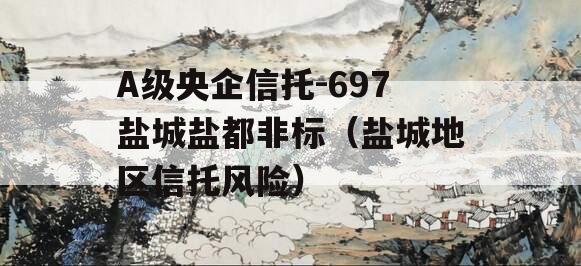A级央企信托-697盐城盐都非标（盐城地区信托风险）
