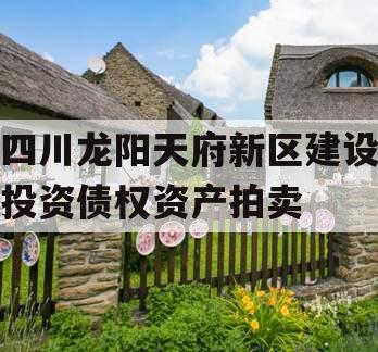 四川龙阳天府新区建设投资债权资产拍卖
