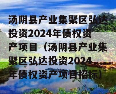 汤阴县产业集聚区弘达投资2024年债权资产项目（汤阴县产业集聚区弘达投资2024年债权资产项目招标）