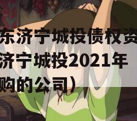 山东济宁城投债权资产（济宁城投2021年收购的公司）