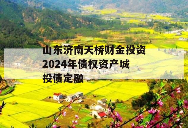 山东济南天桥财金投资2024年债权资产城投债定融