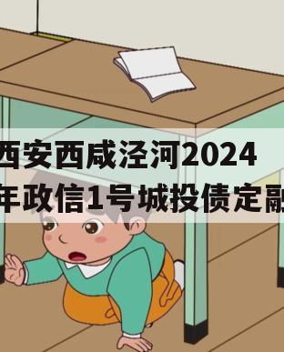 西安西咸泾河2024年政信1号城投债定融