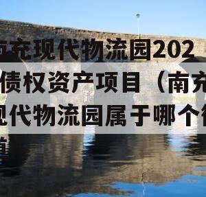 南充现代物流园2024债权资产项目（南充现代物流园属于哪个街道）