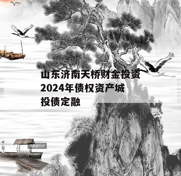 山东济南天桥财金投资2024年债权资产城投债定融