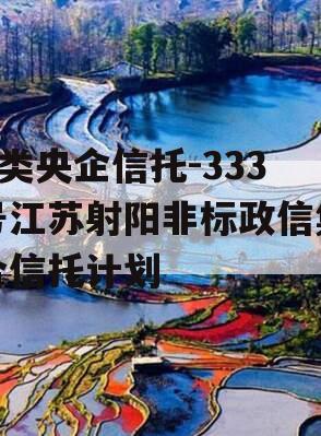 A类央企信托-333号江苏射阳非标政信集合信托计划