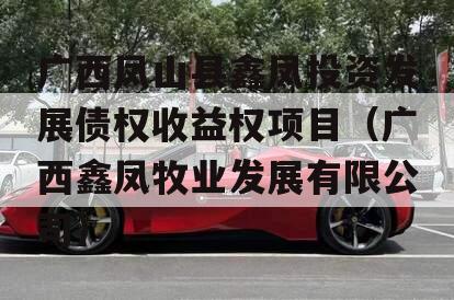 广西凤山县鑫凤投资发展债权收益权项目（广西鑫凤牧业发展有限公司）