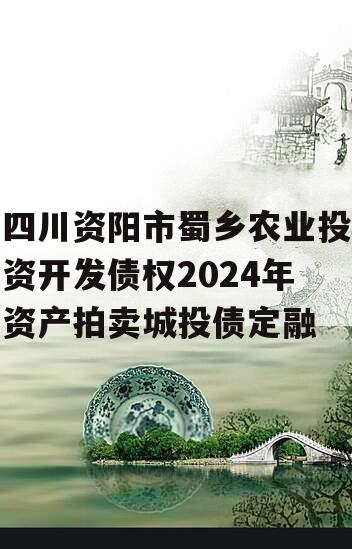 四川资阳市蜀乡农业投资开发债权2024年资产拍卖城投债定融