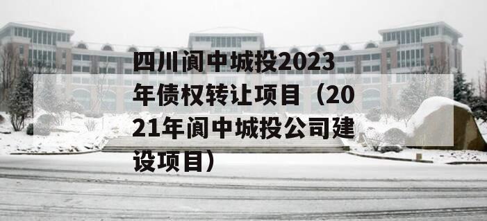 四川阆中城投2023年债权转让项目（2021年阆中城投公司建设项目）