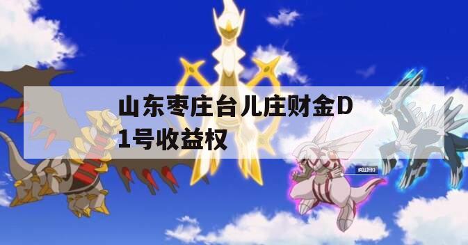 山东枣庄台儿庄财金D1号收益权
