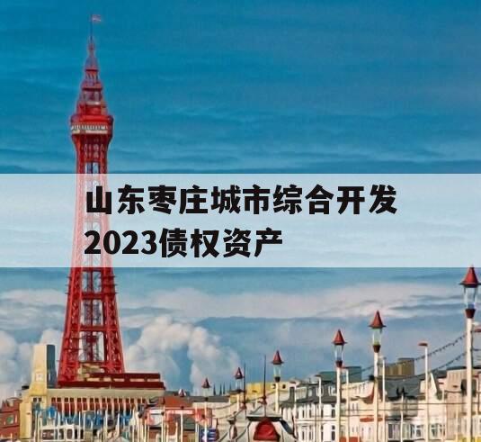 山东枣庄城市综合开发2023债权资产