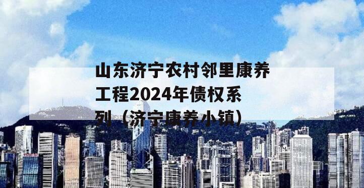 山东济宁农村邻里康养工程2024年债权系列（济宁康养小镇）