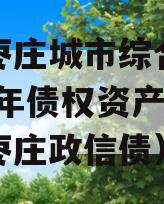 山东枣庄城市综合开发2023年债权资产（山东枣庄政信债）