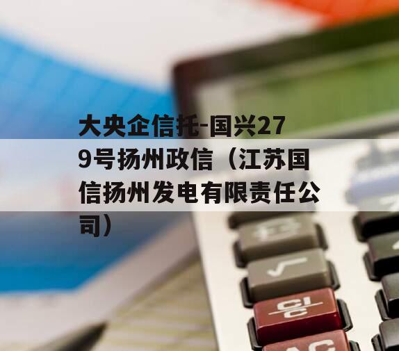 大央企信托-国兴279号扬州政信（江苏国信扬州发电有限责任公司）