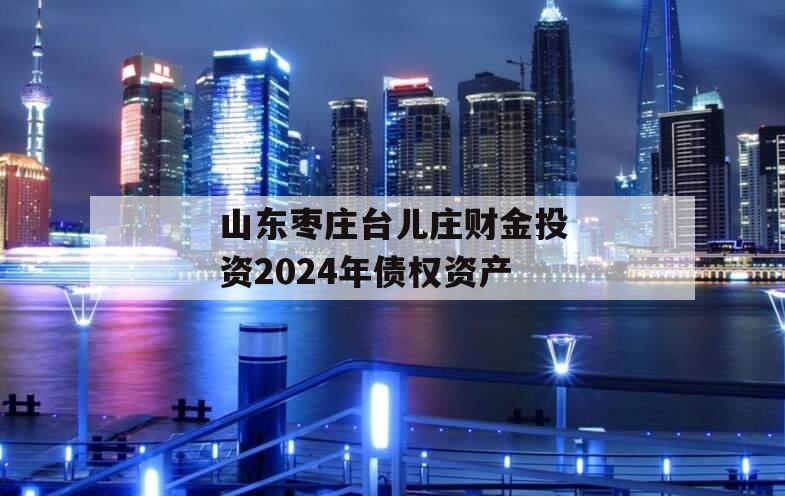 山东枣庄台儿庄财金投资2024年债权资产