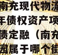 四川南充现代物流园2024年债权资产项目城投债定融（南充现代物流园属于哪个街道）
