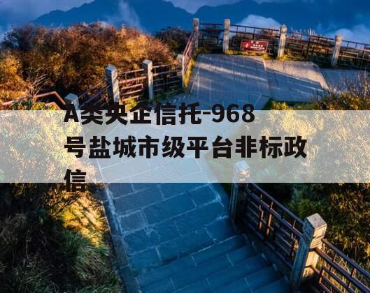A类央企信托-968号盐城市级平台非标政信
