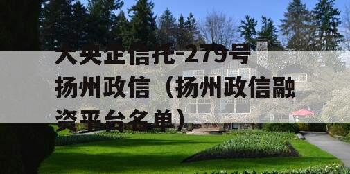 大央企信托-279号扬州政信（扬州政信融资平台名单）
